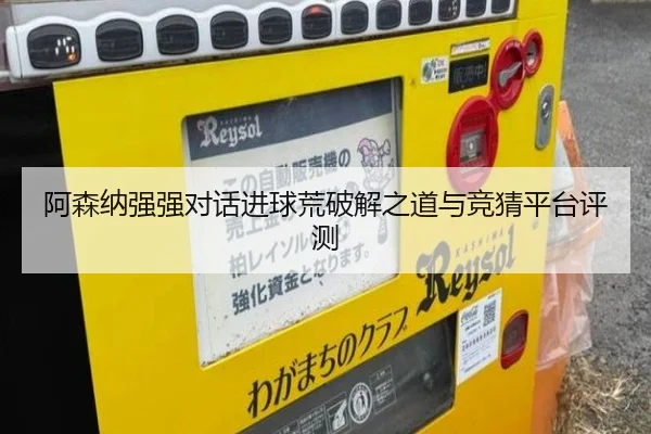 阿森纳强强对话进球荒破解之道与竞猜平台评测
