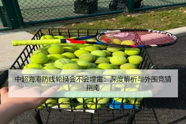 中超海港防线轮换会不会埋雷：深度解析与外围竞猜指南
